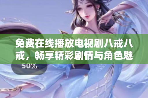 免费在线播放电视剧八戒八戒，畅享精彩剧情与角色魅力