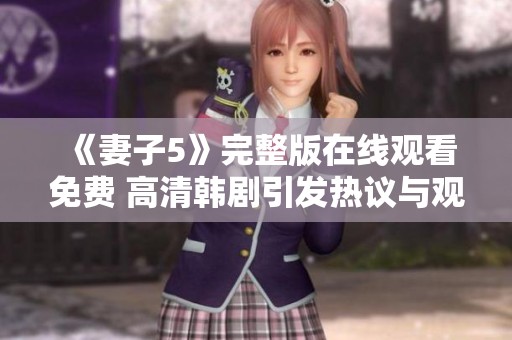 《妻子5》完整版在线观看免费 高清韩剧引发热议与观众讨论