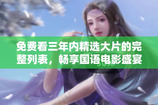 免费看三年内精选大片的完整列表，畅享国语电影盛宴