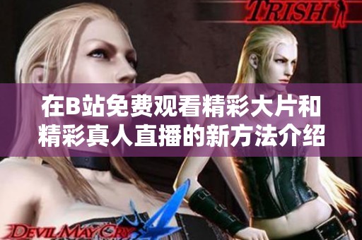 在B站免费观看精彩大片和精彩真人直播的新方法介绍