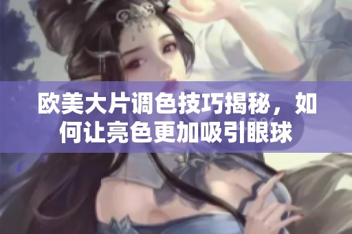 欧美大片调色技巧揭秘，如何让亮色更加吸引眼球