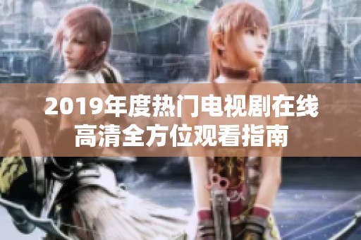 2019年度热门电视剧在线高清全方位观看指南