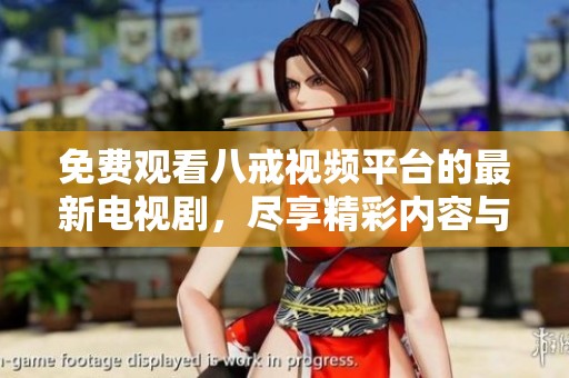 免费观看八戒视频平台的最新电视剧，尽享精彩内容与无限乐趣