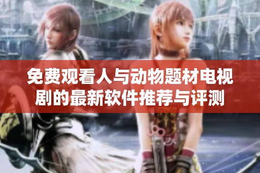 免费观看人与动物题材电视剧的最新软件推荐与评测