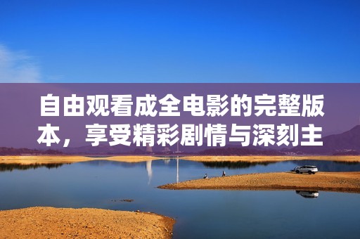 自由观看成全电影的完整版本，享受精彩剧情与深刻主题
