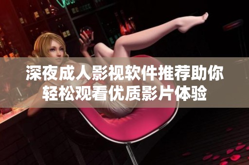 深夜成人影视软件推荐助你轻松观看优质影片体验