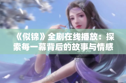 《似锦》全剧在线播放：探索每一幕背后的故事与情感