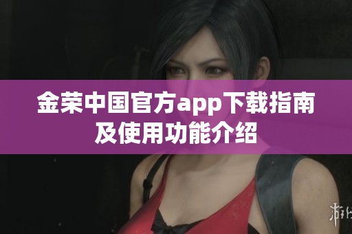 金荣中国官方app下载指南及使用功能介绍
