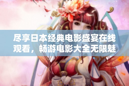 尽享日本经典电影盛宴在线观看，畅游电影大全无限魅力