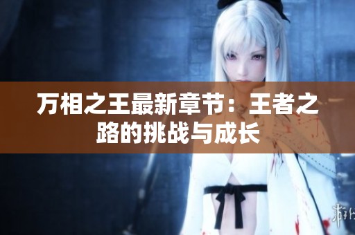 万相之王最新章节：王者之路的挑战与成长