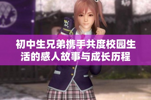 初中生兄弟携手共度校园生活的感人故事与成长历程