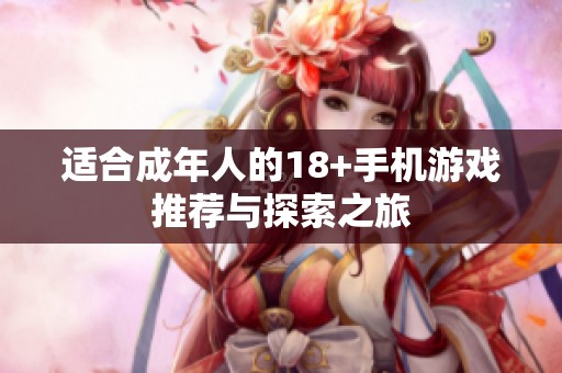 适合成年人的18+手机游戏推荐与探索之旅