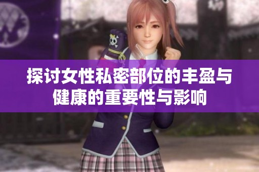 探讨女性私密部位的丰盈与健康的重要性与影响