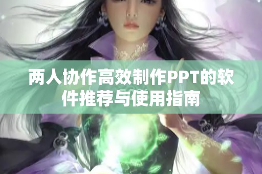 两人协作高效制作PPT的软件推荐与使用指南