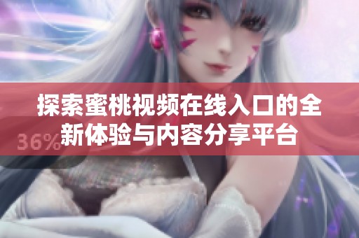 探索蜜桃视频在线入口的全新体验与内容分享平台