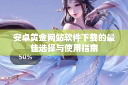 安卓黄金网站软件下载的最佳选择与使用指南