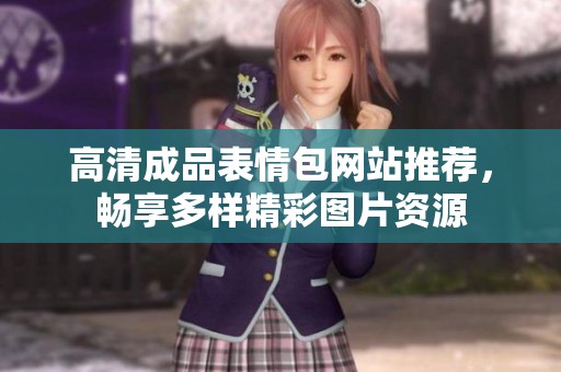 高清成品表情包网站推荐，畅享多样精彩图片资源