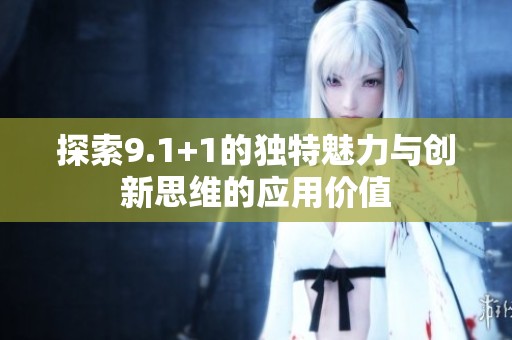 探索9.1+1的独特魅力与创新思维的应用价值