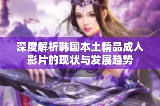深度解析韩国本土精品成人影片的现状与发展趋势