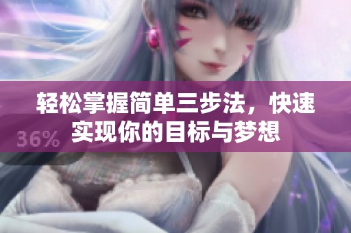 轻松掌握简单三步法，快速实现你的目标与梦想