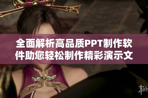 全面解析高品质PPT制作软件助您轻松制作精彩演示文稿