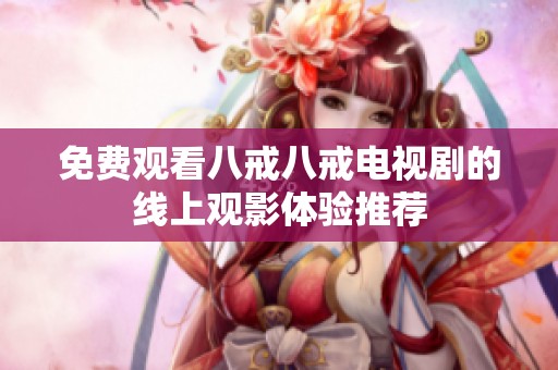 免费观看八戒八戒电视剧的线上观影体验推荐