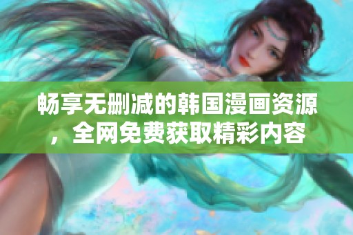 畅享无删减的韩国漫画资源，全网免费获取精彩内容