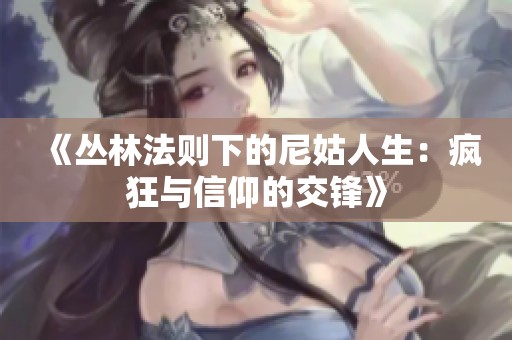 《丛林法则下的尼姑人生：疯狂与信仰的交锋》