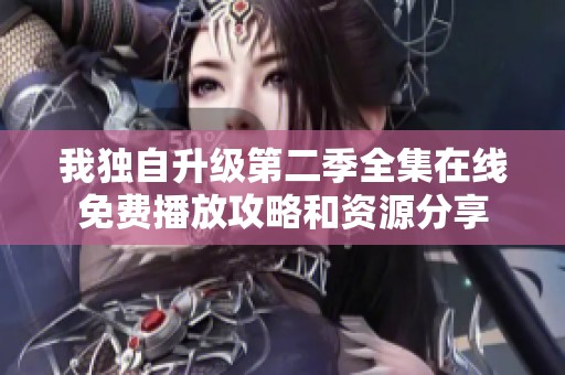 我独自升级第二季全集在线免费播放攻略和资源分享