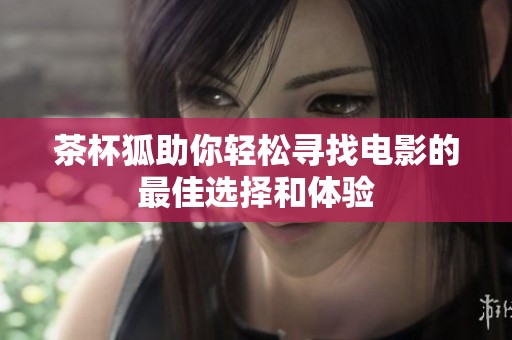 茶杯狐助你轻松寻找电影的最佳选择和体验