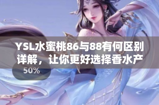 YSL水蜜桃86与88有何区别详解，让你更好选择香水产品