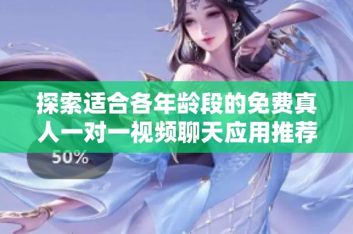 探索适合各年龄段的免费真人一对一视频聊天应用推荐