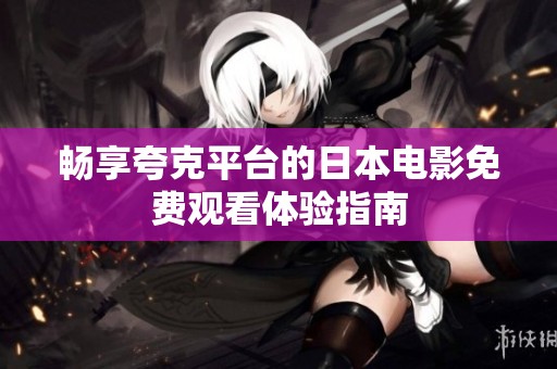 畅享夸克平台的日本电影免费观看体验指南