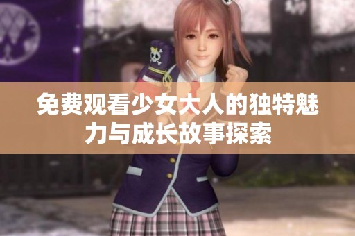 免费观看少女大人的独特魅力与成长故事探索