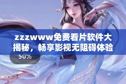 zzzwww免费看片软件大揭秘，畅享影视无阻碍体验
