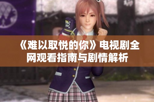 《难以取悦的你》电视剧全网观看指南与剧情解析