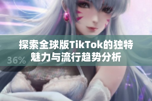 探索全球版TikTok的独特魅力与流行趋势分析