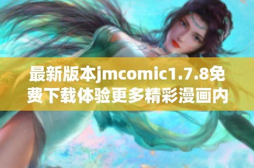 最新版本jmcomic1.7.8免费下载体验更多精彩漫画内容