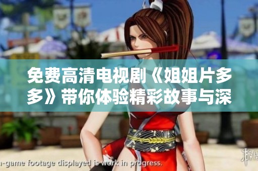 免费高清电视剧《姐姐片多多》带你体验精彩故事与深厚情感