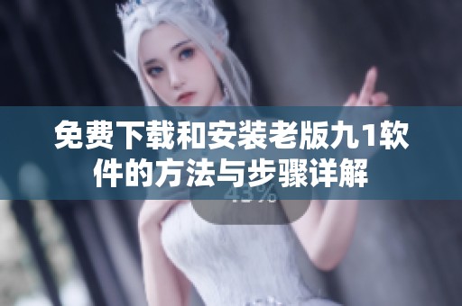 免费下载和安装老版九1软件的方法与步骤详解