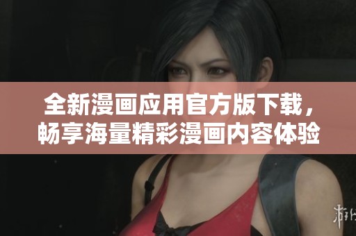 全新漫画应用官方版下载，畅享海量精彩漫画内容体验