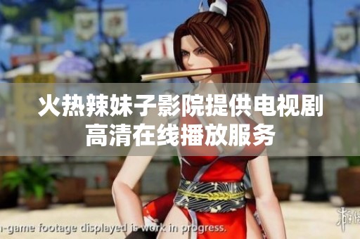 火热辣妹子影院提供电视剧高清在线播放服务