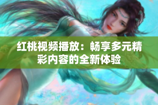 红桃视频播放：畅享多元精彩内容的全新体验