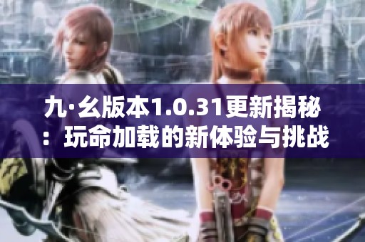 九·幺版本1.0.31更新揭秘：玩命加载的新体验与挑战