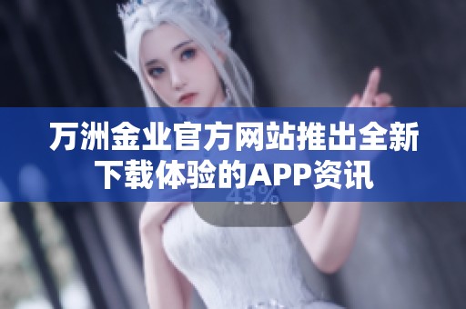 万洲金业官方网站推出全新下载体验的APP资讯