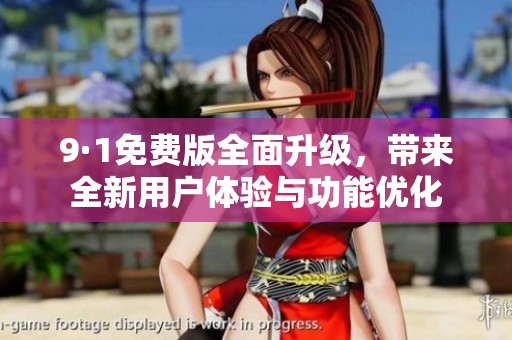 9·1免费版全面升级，带来全新用户体验与功能优化