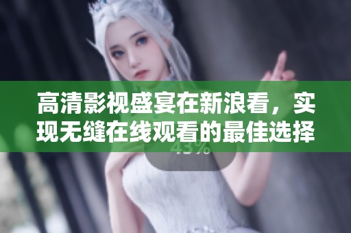 高清影视盛宴在新浪看，实现无缝在线观看的最佳选择