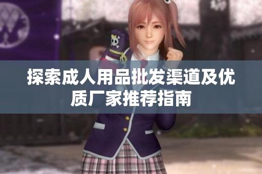 探索成人用品批发渠道及优质厂家推荐指南