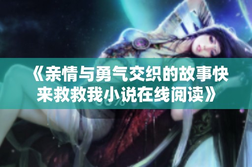 《亲情与勇气交织的故事快来救救我小说在线阅读》
