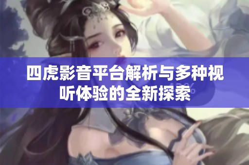 四虎影音平台解析与多种视听体验的全新探索